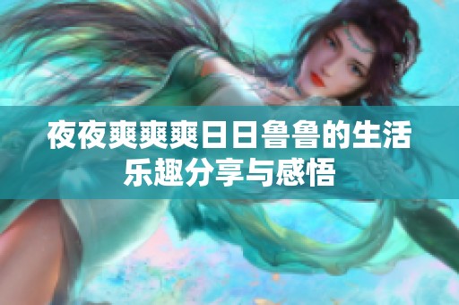 夜夜爽爽爽日日鲁鲁的生活乐趣分享与感悟