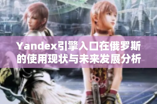 Yandex引擎入口在俄罗斯的使用现状与未来发展分析
