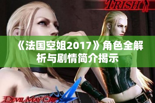 《法国空姐2017》角色全解析与剧情简介揭示