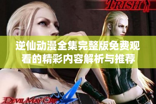 逆仙动漫全集完整版免费观看的精彩内容解析与推荐