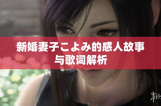 新婚妻子こよみ的感人故事与歌词解析