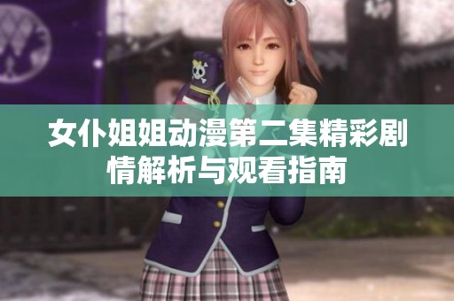 女仆姐姐动漫第二集精彩剧情解析与观看指南