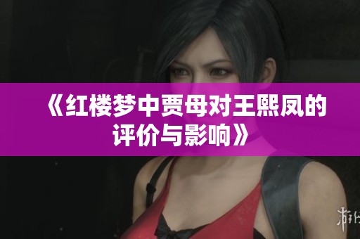 《红楼梦中贾母对王熙凤的评价与影响》