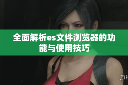 全面解析es文件浏览器的功能与使用技巧