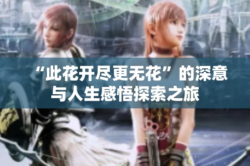“此花开尽更无花”的深意与人生感悟探索之旅