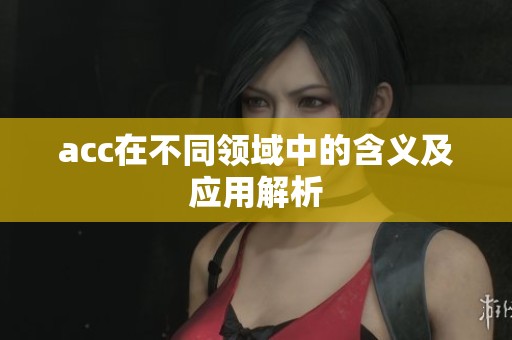 acc在不同领域中的含义及应用解析