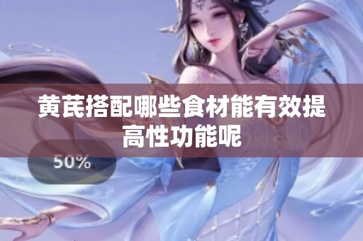 黄芪搭配哪些食材能有效提高性功能呢