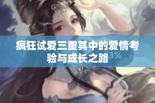 疯狂试爱三重其中的爱情考验与成长之路