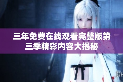 三年免费在线观看完整版第三季精彩内容大揭秘