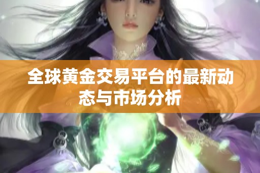 全球黄金交易平台的最新动态与市场分析