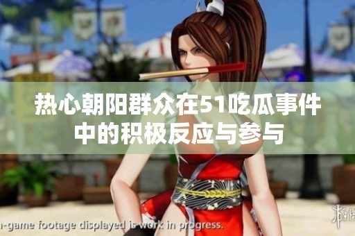 热心朝阳群众在51吃瓜事件中的积极反应与参与