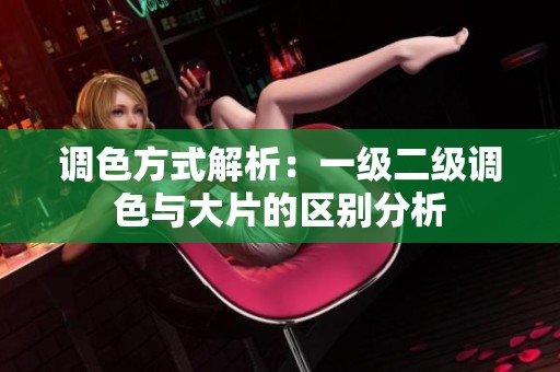 调色方式解析：一级二级调色与大片的区别分析