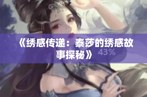 《绣感传递：泰莎的绣感故事探秘》