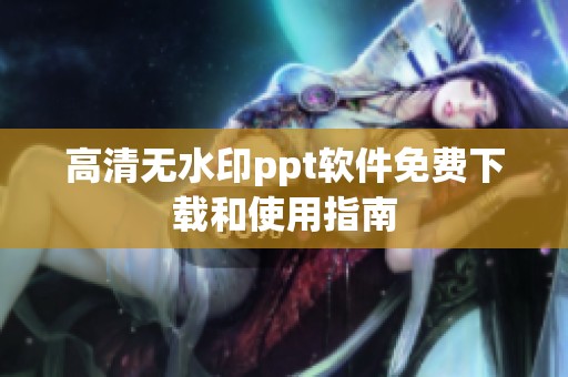 高清无水印ppt软件免费下载和使用指南
