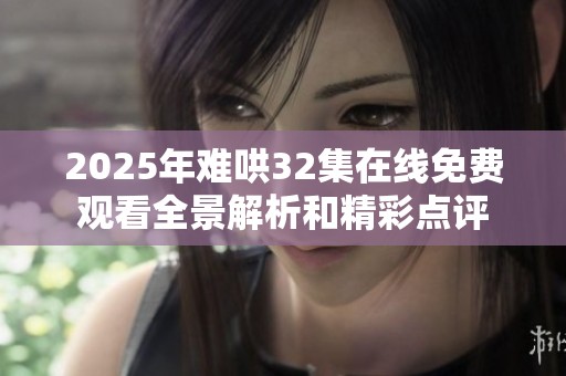 2025年难哄32集在线免费观看全景解析和精彩点评
