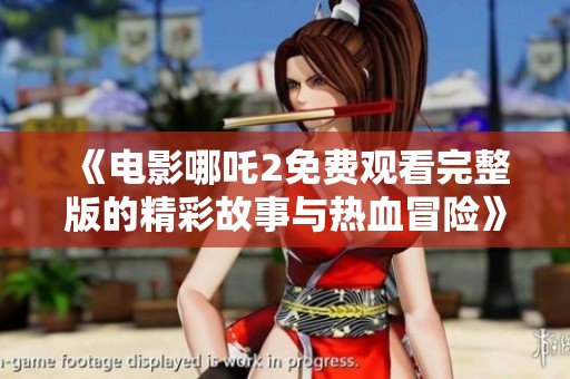 《电影哪吒2免费观看完整版的精彩故事与热血冒险》