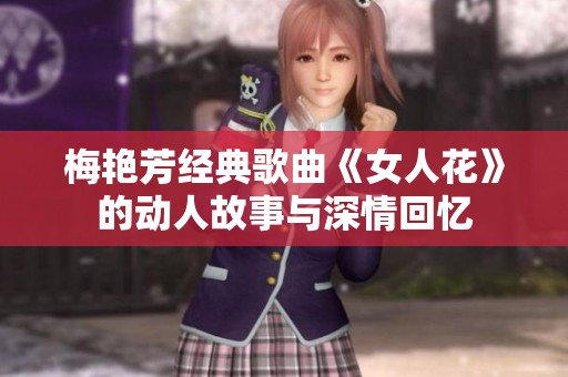 梅艳芳经典歌曲《女人花》的动人故事与深情回忆