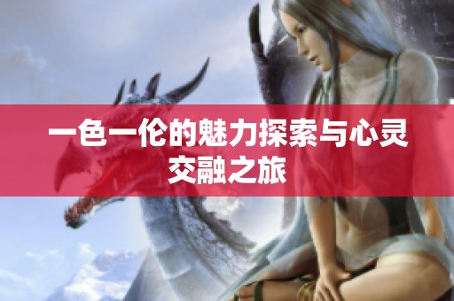 一色一伦的魅力探索与心灵交融之旅