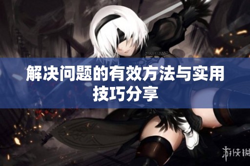 解决问题的有效方法与实用技巧分享