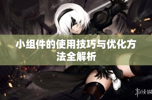 小组件的使用技巧与优化方法全解析