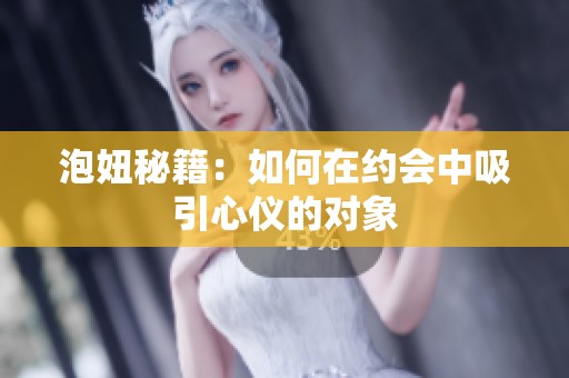 泡妞秘籍：如何在约会中吸引心仪的对象