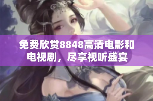 免费欣赏8848高清电影和电视剧，尽享视听盛宴