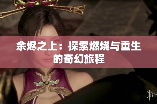 余烬之上：探索燃烧与重生的奇幻旅程