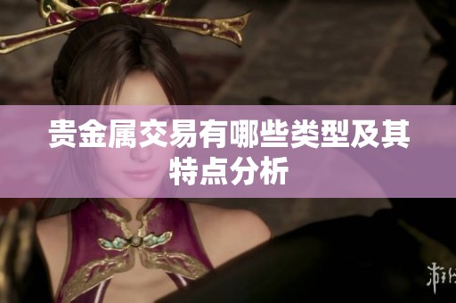 贵金属交易有哪些类型及其特点分析
