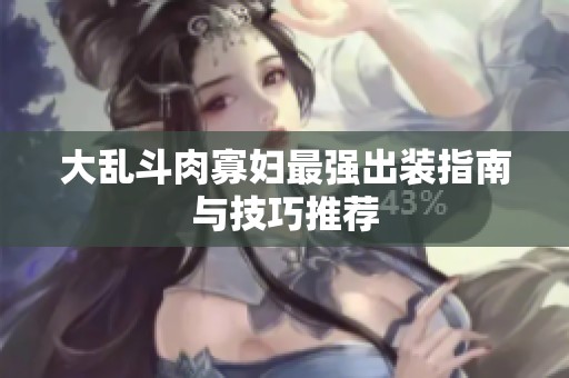 大乱斗肉寡妇最强出装指南与技巧推荐