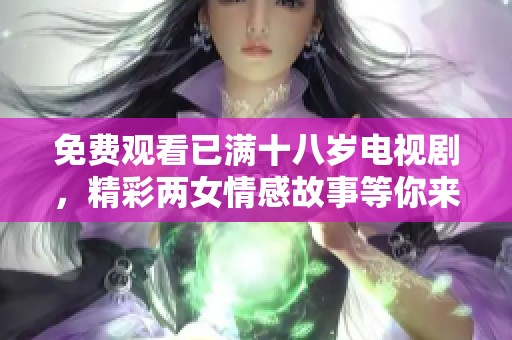 免费观看已满十八岁电视剧，精彩两女情感故事等你来看