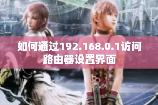 如何通过192.168.0.1访问路由器设置界面