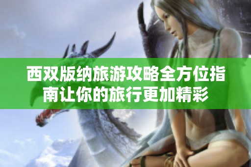 西双版纳旅游攻略全方位指南让你的旅行更加精彩