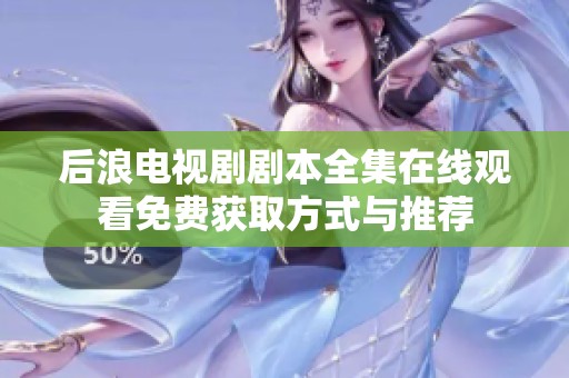 后浪电视剧剧本全集在线观看免费获取方式与推荐