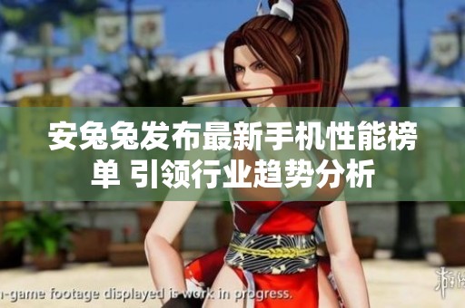 安兔兔发布最新手机性能榜单 引领行业趋势分析