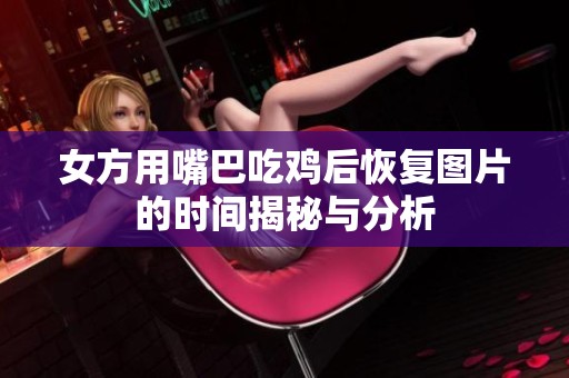 女方用嘴巴吃鸡后恢复图片的时间揭秘与分析