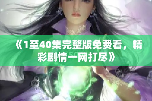《1至40集完整版免费看，精彩剧情一网打尽》