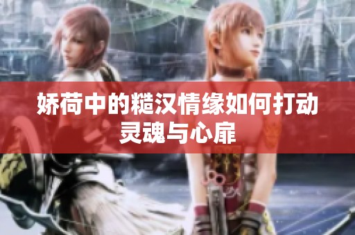 娇荷中的糙汉情缘如何打动灵魂与心扉