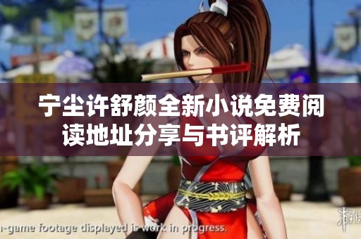 宁尘许舒颜全新小说免费阅读地址分享与书评解析