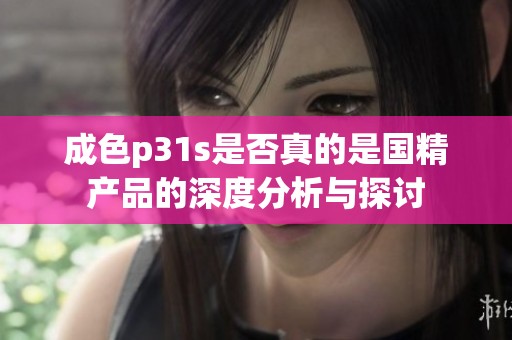 成色p31s是否真的是国精产品的深度分析与探讨