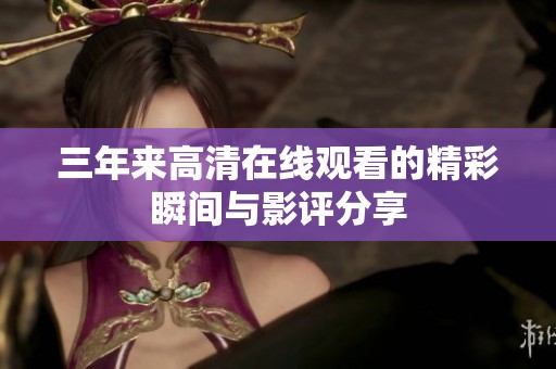 三年来高清在线观看的精彩瞬间与影评分享