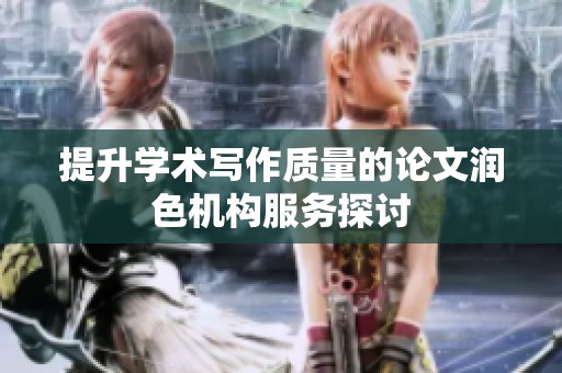 提升学术写作质量的论文润色机构服务探讨