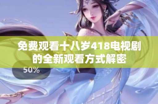 免费观看十八岁418电视剧的全新观看方式解密