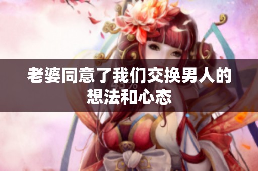 老婆同意了我们交换男人的想法和心态