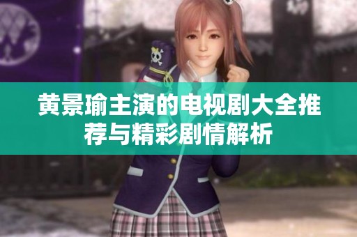 黄景瑜主演的电视剧大全推荐与精彩剧情解析