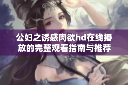 公妇之诱感肉欲hd在线播放的完整观看指南与推荐