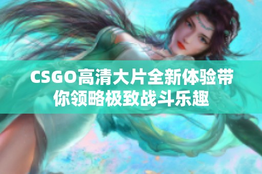 CSGO高清大片全新体验带你领略极致战斗乐趣