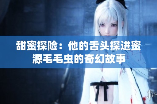 甜蜜探险：他的舌头探进蜜源毛毛虫的奇幻故事