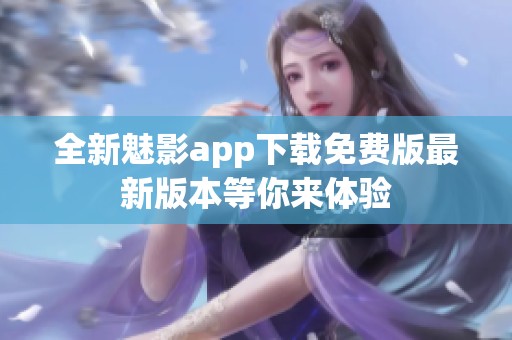 全新魅影app下载免费版最新版本等你来体验