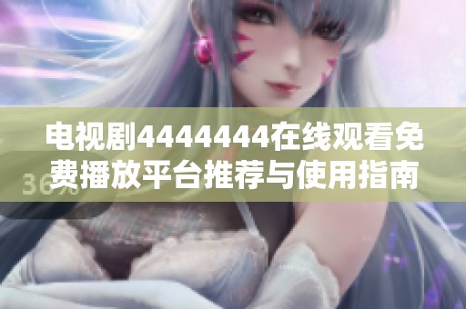 电视剧4444444在线观看免费播放平台推荐与使用指南