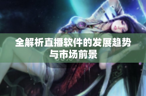 全解析直播软件的发展趋势与市场前景